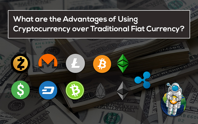 What are the Advantages of Using Cryptocurrency over Traditional Fiat Currency?