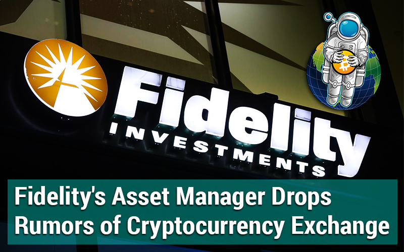 Fidelity’s Asset Manager Drops Rumors of Cryptocurrency Exchange