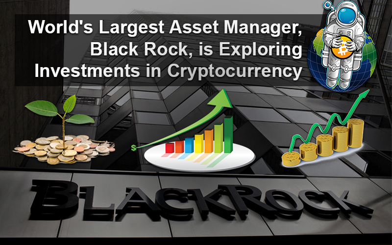 World’s Largest Asset Manager, Black Rock, is Exploring Investments in Cryptocurrency