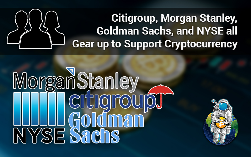 Citigroup, Morgan Stanley, Goldman Sachs, and NYSE all Gear up to Support Cryptocurrency