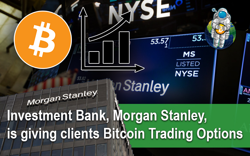 Investment Bank, Morgan Stanley, is giving clients Bitcoin Trading Options