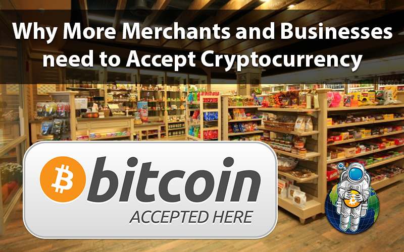 Why More Merchants and Businesses need to Accept Cryptocurrency