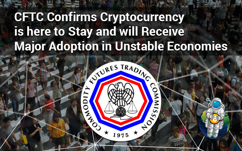 CFTC Confirms Cryptocurrency is here to Stay and will Receive Major Adoption in Unstable Economies