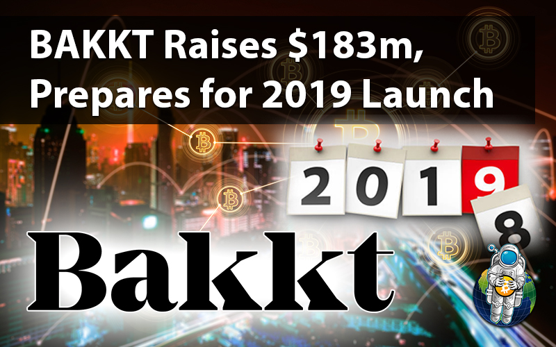 BAKKT Raises $183m, Prepares for 2019 Launch