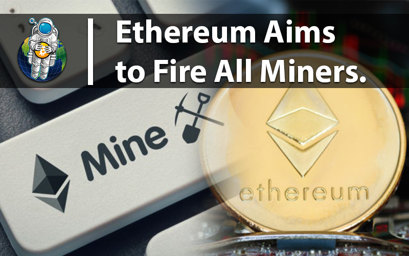 Ethereum Aims to Fire All Miners.